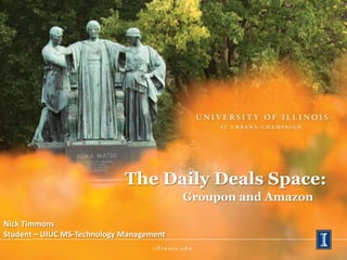 The Daily Deals Space:
                                          Groupon and Amazon

Nick Timmons
Student – UIUC MS-Technology Management
 