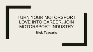 TURN YOUR MOTORSPORT
LOVE INTO CAREER, JOIN
MOTORSPORT INDUSTRY
Nick Tsagaris
 