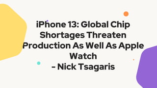 iPhone 13: Global Chip
Shortages Threaten
Production As Well As Apple
Watch
- Nick Tsagaris
 
