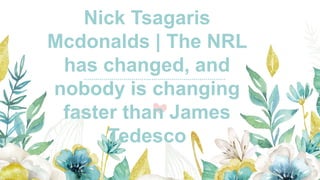 Nick Tsagaris
Mcdonalds | The NRL
has changed, and
nobody is changing
faster than James
Tedesco
 