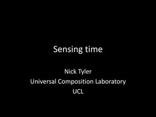 Sensing time
Nick Tyler
Universal Composition Laboratory
UCL
 