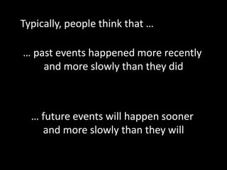 … past events happened more recently
and more slowly than they did
… future events will happen sooner
and more slowly than they will
Typically, people think that …
 