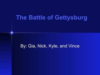 The Battle of Gettysburg By: Gia, Nick, Kyle, and Vince 