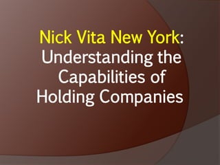 Nick Vita New York:
Understanding the
Capabilities of
Holding Companies
 