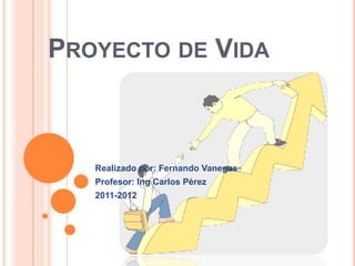 PROYECTO DE VIDA



   Realizado por: Fernando Vanegas
   Profesor: Ing Carlos Pérez
   2011-2012
 