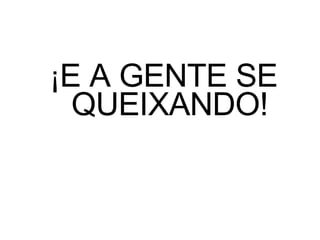 ¡ E A GENTE SE QUEIXANDO! 