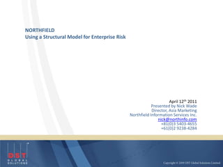 NORTHFIELD Using a Structural Model for Enterprise Risk April 12th 2011 Presented by Nick Wade Director, Asia Marketing Northfield Information Services Inc. nick@northinfo.com +81(0)3 5403-4655 +61(0)2 9238-4284 
