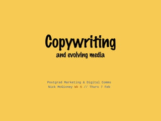 Copywriting
    and evolving media


Postgrad Marketing & Digital Comms
 Nick McGivney Wk 6 // Thurs 7 Feb
 