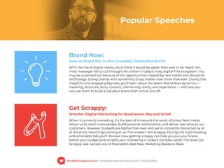 NickWestergaard.com | nick@branddrivendigital.com | 319.325.0921
Brand Now:
How to Stand Out in Our Crowded, Distracted World
With the rise of digital media, you’d think it would be easier than ever to be heard. Yet,
most messages fail to cut through the clutter in today’s noisy digital-ﬁrst ecosystem. You
may be surprised but because of the opportunities created by new media and disruptive
technology, strong brands with something to say matter now more than ever. During this
insightful and engaging keynote, you’ll learn about the seven Brand Now dynamics —
meaning, structure, story, content, community, clarity, and experience — and how you
can use them to build a standout brand both online and off.
Get Scrappy:
Smarter Digital Marketing for Businesses Big and Small
When it comes to marketing, it’s the best of times and the worst of times. New media
allows us to reach more people, build personal relationships, and deliver real value to our
customers. However, budgets are tighter than ever and we’re constantly distracted by all
of the shiny new things coming at us. The answer? Get scrappy. During this myth-busting
and actionable talk you’ll discover how getting scrappy can help you put your brains
before your budget and simplify your marketing in today’s complex world. The book Get
Scrappy was named one of Mashable’s Best New Marketing Books to Read.
Popular Speeches
 