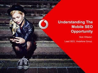 Understanding The
Mobile SEO
Opportunity
Nick Wilsdon
Lead SEO, Vodafone Group
 