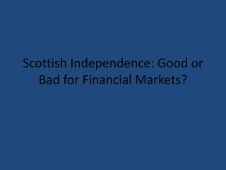 Scottish Independence: Good or 
Bad for Financial Markets? 
 