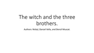 The witch and the three
brothers.
Authors: Nickyl, Danzel Vella, and Denzil Muscat.
 