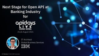IBM Services / © 2021 IBM Corporation
Next Stage for Open API at
Banking Industry
for
25,26 August 2021
IBM Services / © 2021 IBM Corporation
IT Architect
Global Business Services
 