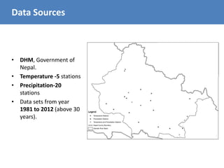 • DHM, Government of
Nepal.
• Temperature -5 stations
• Precipitation-20
stations
• Data sets from year
1981 to 2012 (above 30
years).
Data Sources
 