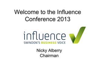 Welcome to the Influence
   Conference 2013




       Nicky Alberry
        Chairman
 