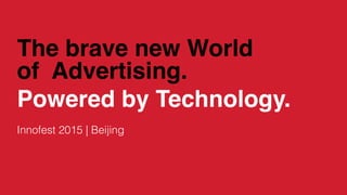 The brave new World
of Advertising.
Powered by Technology.
Innofest 2015 | Beijing
 