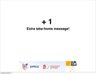 +1
Extra take-home message!

zondag 20 oktober 13

 