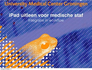 iPad uitleen voor medische staf
Integratie in workﬂow

zondag 20 oktober 13

 