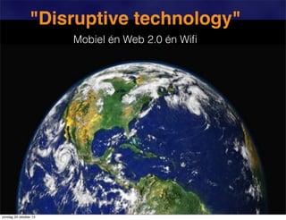 "Disruptive technology"
Mobiel én Web 2.0 én Wiﬁ

zondag 20 oktober 13

 