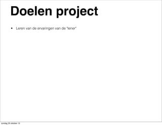Doelen project
• Leren van de ervaringen van de "lener"

zondag 20 oktober 13

 