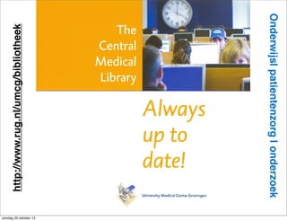 http://www.rug.nl/umcg/bibliotheek

Onderwijs| patientenzorg | onderzoek

zondag 20 oktober 13

 
