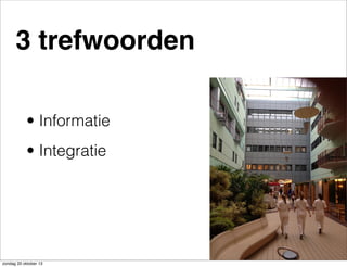 3 trefwoorden
• Informatie
• Integratie

zondag 20 oktober 13

 