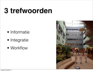 3 trefwoorden
• Informatie
• Integratie
• Workﬂow

zondag 20 oktober 13

 