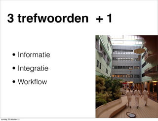 3 trefwoorden + 1
• Informatie
• Integratie
• Workﬂow

zondag 20 oktober 13

 
