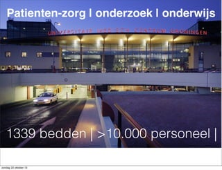 Patienten-zorg | onderzoek | onderwijs

1339 bedden | >10.000 personeel |
zondag 20 oktober 13

 