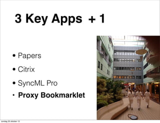 3 Key Apps + 1
• Papers
• Citrix
• SyncML Pro
• Proxy Bookmarklet

zondag 20 oktober 13

 