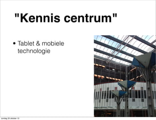 "Kennis centrum"
• Tablet & mobiele
technologie

zondag 20 oktober 13

 