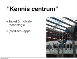 "Kennis centrum"
• Tablet & mobiele
technologie
• (Medisch) apps

zondag 20 oktober 13

 
