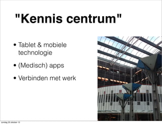 "Kennis centrum"
• Tablet & mobiele
technologie
• (Medisch) apps
• Verbinden met werk

zondag 20 oktober 13

 