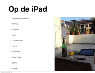 Op de iPad
• Uitwisselen bestanden
• Planning
• Schrijven
• Lezen
• Communicatie
• Internet
• Multimedia
• Presentaties
• Games
• Muziek
zondag 20 oktober 13

 