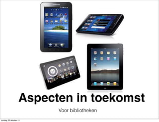 Aspecten in toekomst
Voor bibliotheken
zondag 20 oktober 13

 
