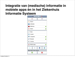 Integratie van (medische) informatie in
mobiele apps èn in het Ziekenhuis
Informatie Systeem

zondag 20 oktober 13

 