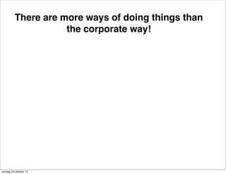 There are more ways of doing things than
the corporate way!

zondag 20 oktober 13

 