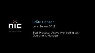 Ståle Hansen
Lync Server 2013

Best Practice: Active Monitoring with
Operations Manager
 
