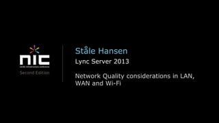 Ståle Hansen
Lync Server 2013

Network Quality considerations in LAN,
WAN and Wi-Fi
 