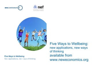 Five Ways to Wellbeing:
new applications, new ways
of thinking
available from
www.neweconomics.org
 