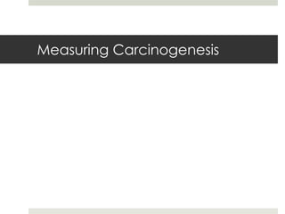 Measuring Carcinogenesis
 