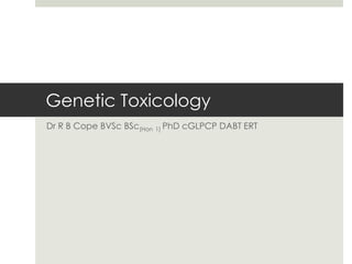 Genetic Toxicology
Dr R B Cope BVSc BSc(Hon   1) PhD   cGLPCP DABT ERT
 