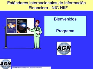 Estándares Internacionales de Información
           Financiera - NIC NIIF

                                                     Bienvenidos



                                            .
                                         .B
                                       .S
                                    I.A
                                                      Programa




  © 2004 AGN Educontable.com - Derechos reservados
 