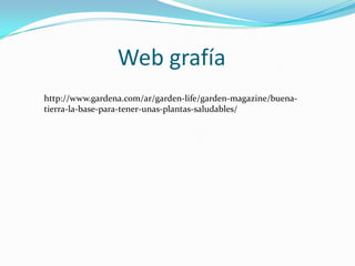 Web grafía
http://www.gardena.com/ar/garden-life/garden-magazine/buena-
tierra-la-base-para-tener-unas-plantas-saludables/
 