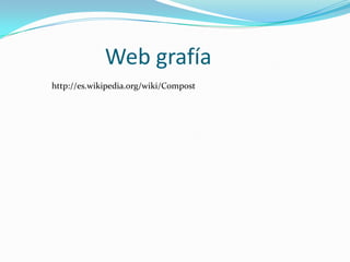 Web grafía
http://es.wikipedia.org/wiki/Compost
 