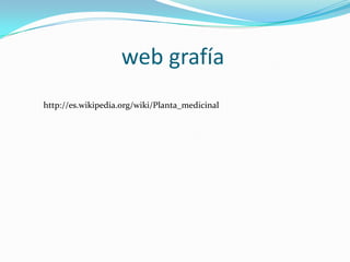 web grafía
http://es.wikipedia.org/wiki/Planta_medicinal
 