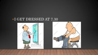 •I GET DRESSED AT 7.30
 