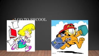 •I GO TO SHCOOL
 
