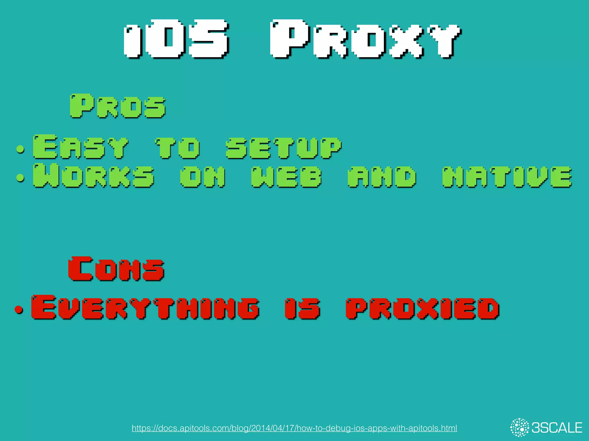 iOS Proxy
https://docs.apitools.com/blog/2014/04/17/how-to-debug-ios-apps-with-apitools.html
Pros
Cons
• Easy to setup
• Works on web and native
• Everything is proxied
 