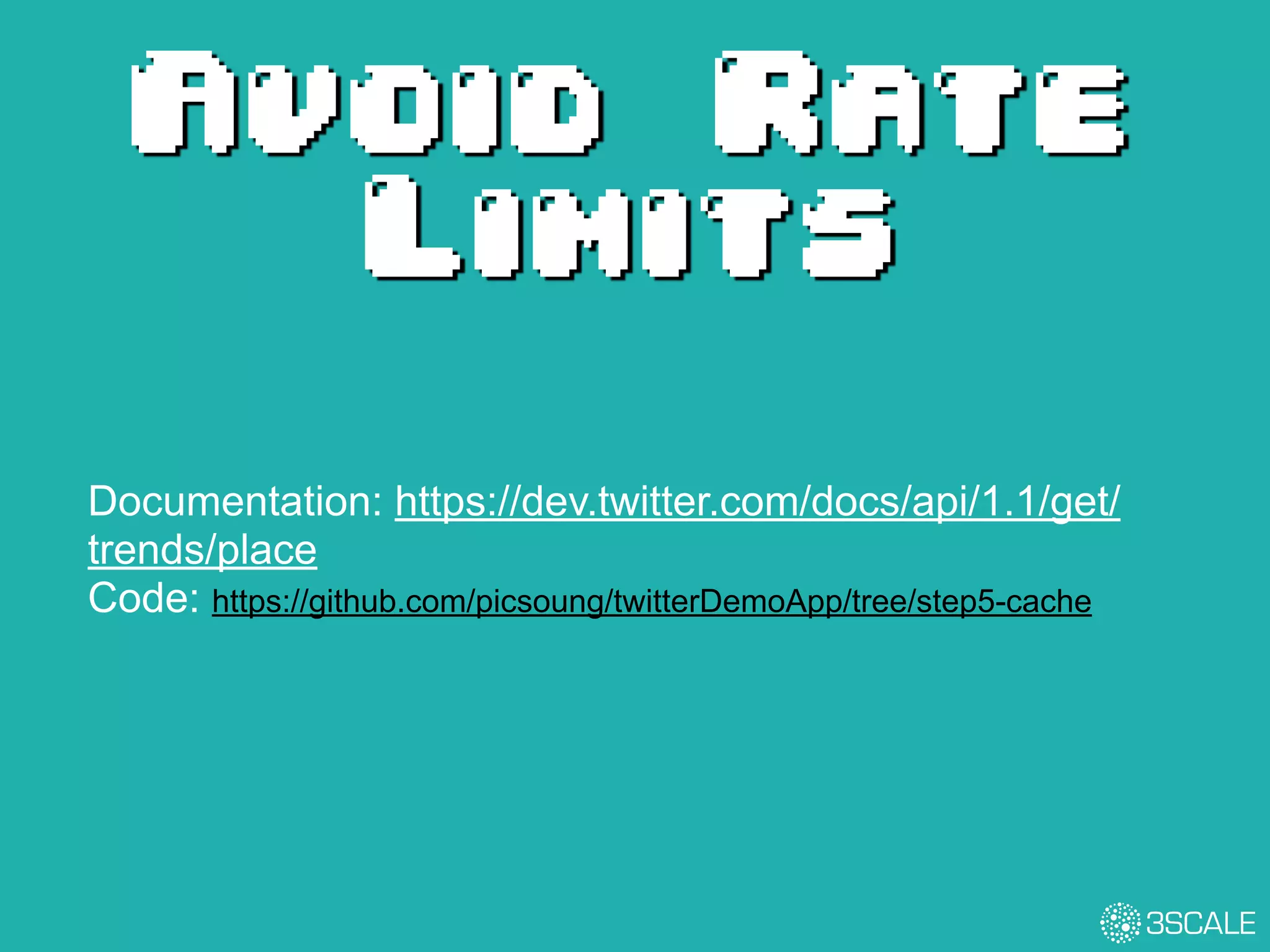 Documentation: https://dev.twitter.com/docs/api/1.1/get/
trends/place
Code: https://github.com/picsoung/twitterDemoApp/tree/step5-cache
Avoid Rate
Limits
 